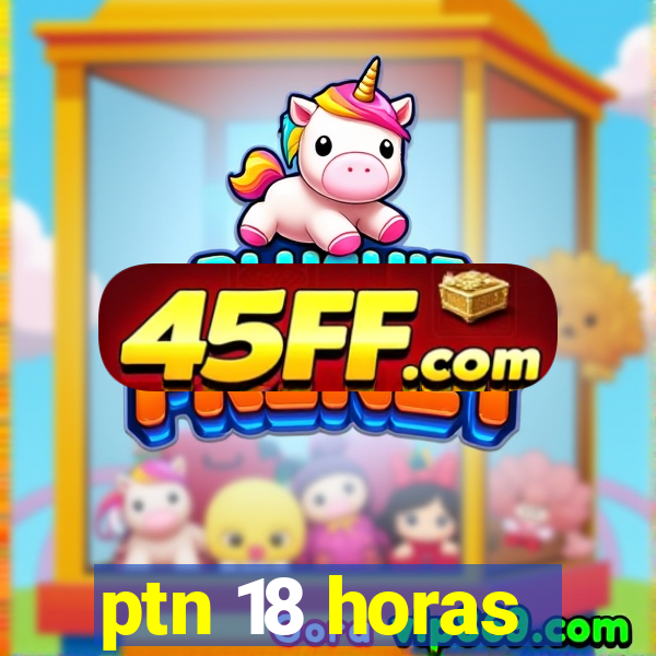 ptn 18 horas
